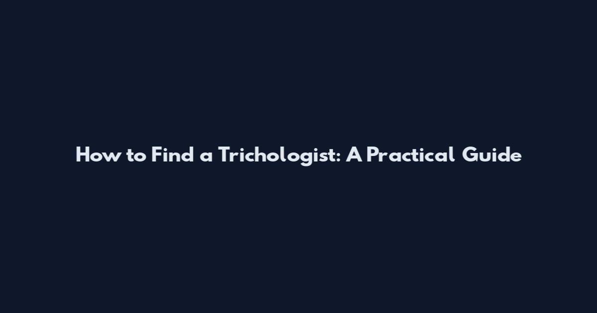 How to Find a Trichologist: A Practical Guide