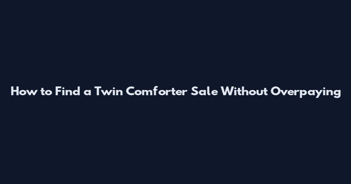 How to Find a Twin Comforter Sale Without Overpaying