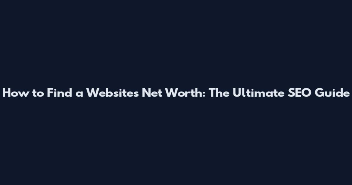 How to Find a Website's Net Worth: The Ultimate SEO Guide