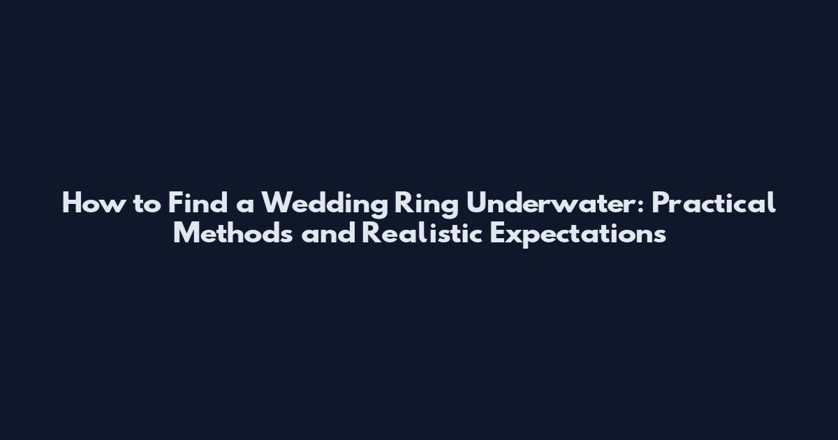 How to Find a Wedding Ring Underwater: Practical Methods and Realistic Expectations