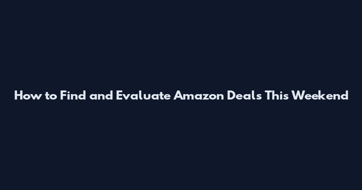 How to Find and Evaluate Amazon Deals This Weekend