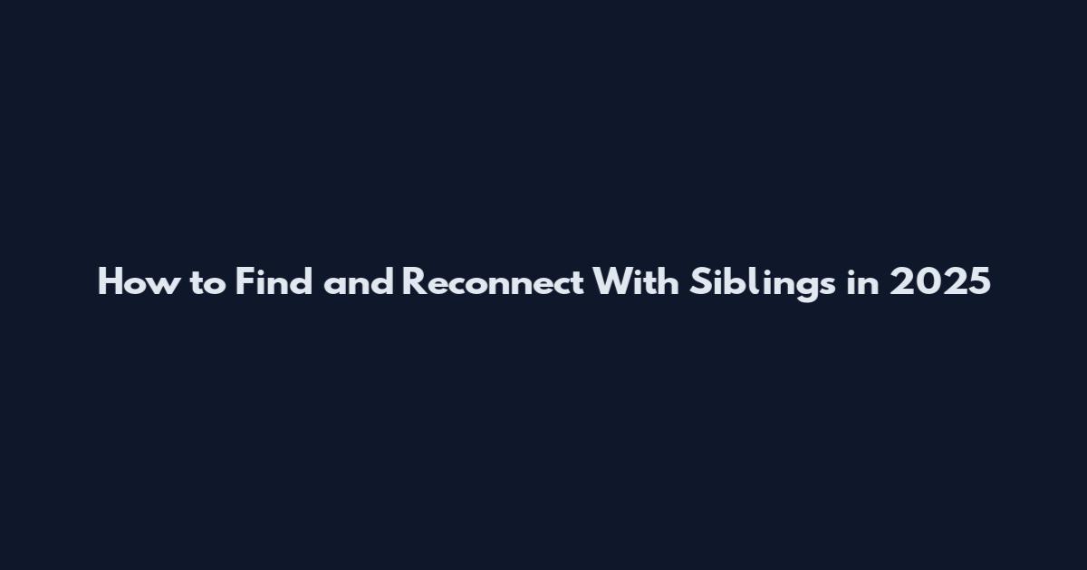 How to Find and Reconnect With Siblings in 2025