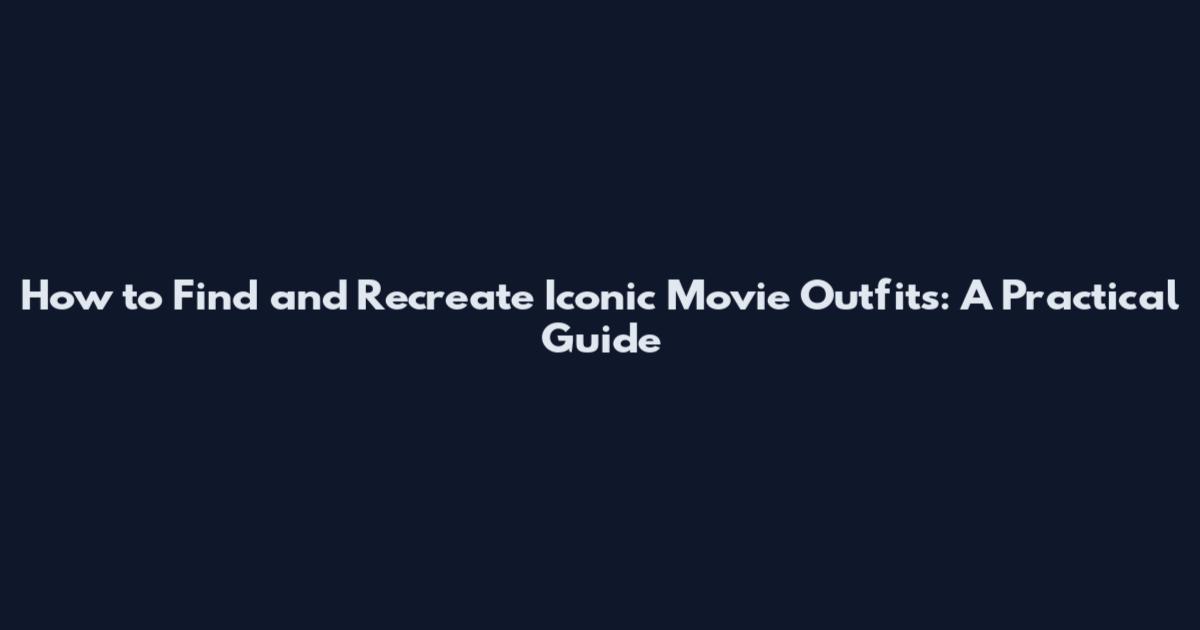 How to Find and Recreate Iconic Movie Outfits: A Practical Guide
