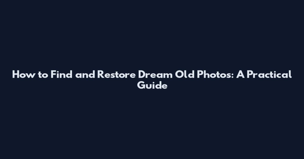 How to Find and Restore Dream Old Photos: A Practical Guide