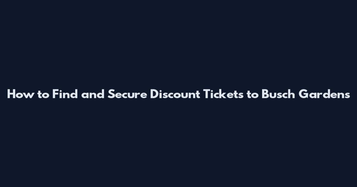 How to Find and Secure Discount Tickets to Busch Gardens