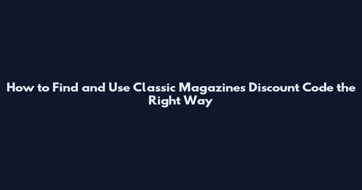 How to Find and Use Classic Magazines Discount Code the Right Way