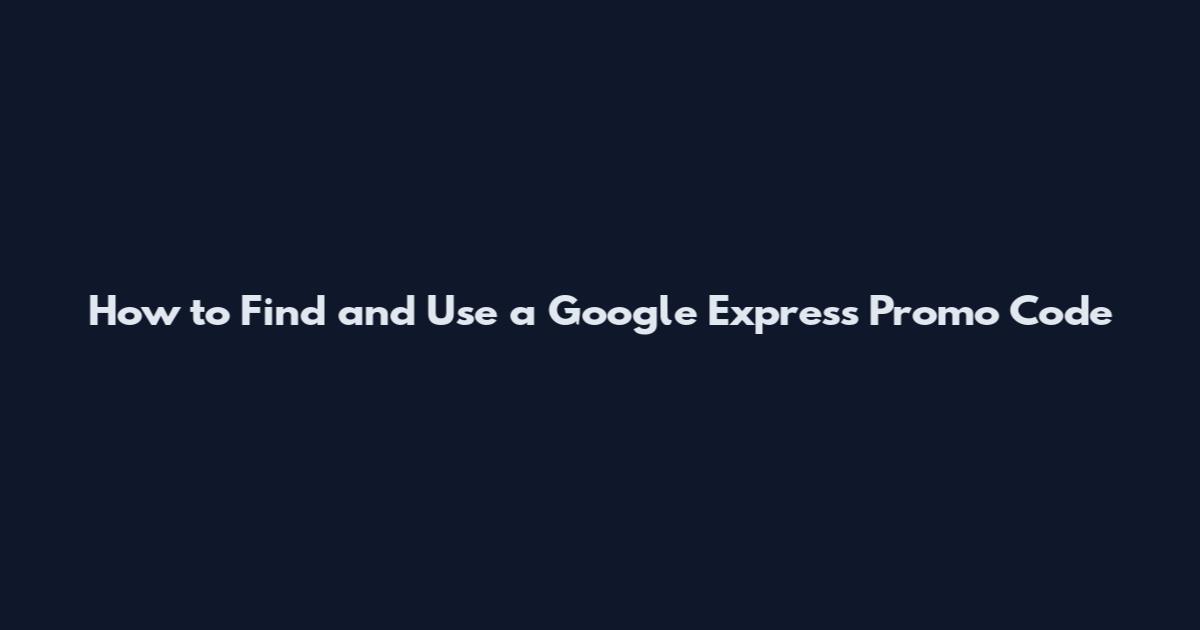 How to Find and Use a Google Express Promo Code