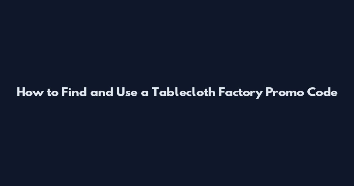 How to Find and Use a Tablecloth Factory Promo Code