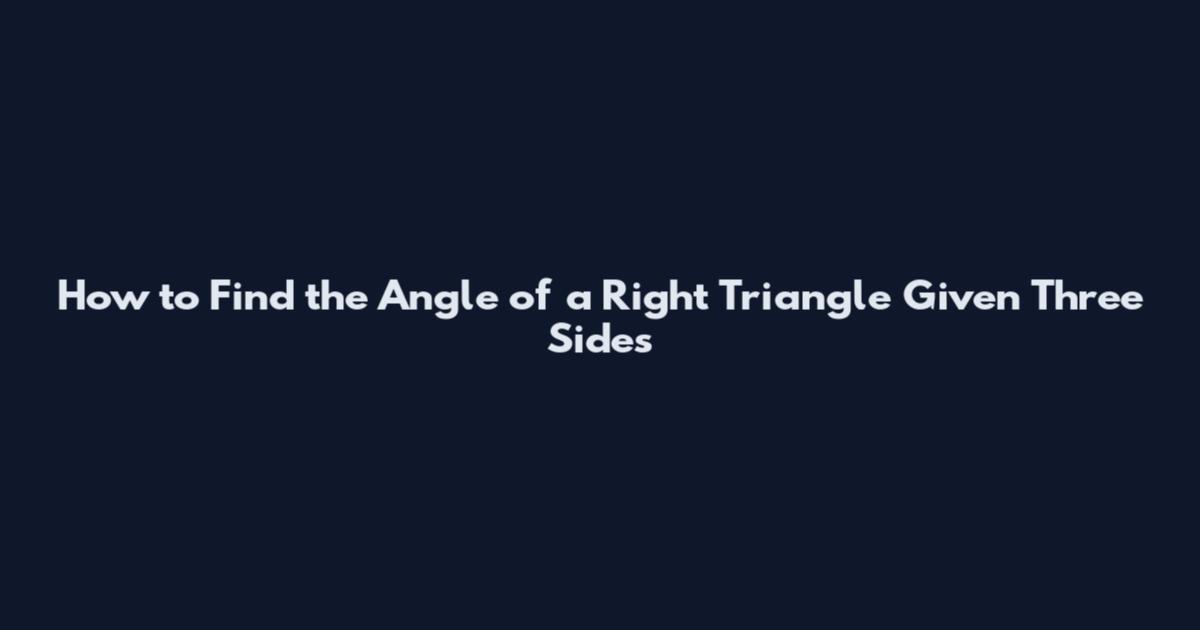 How to Find the Angle of a Right Triangle Given Three Sides