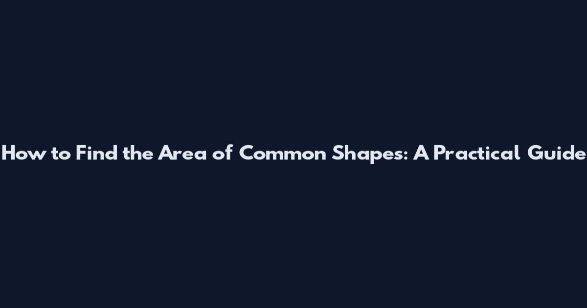 How to Find the Area of Common Shapes: A Practical Guide