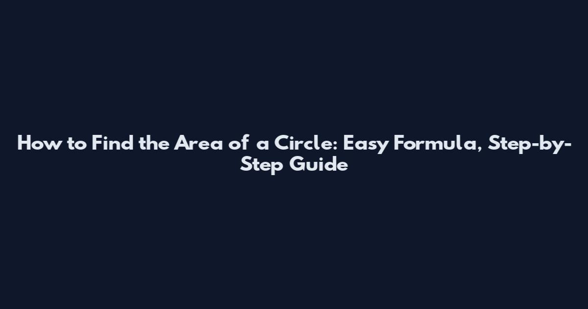 How to Find the Area of a Circle: Easy Formula, Step-by-Step Guide
