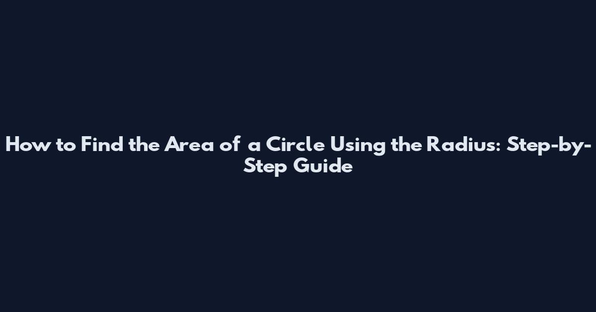How to Find the Area of a Circle Using the Radius: Step-by-Step Guide