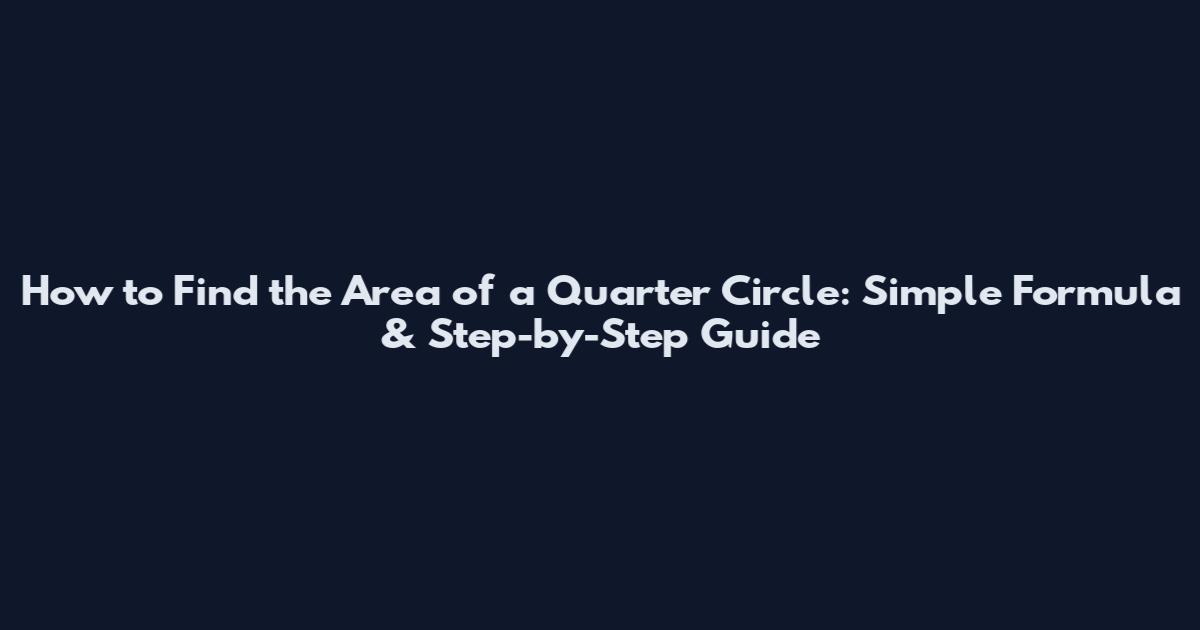 How to Find the Area of a Quarter Circle: Simple Formula & Step-by-Step Guide