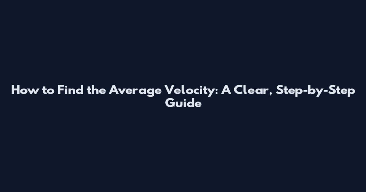 How to Find the Average Velocity: A Clear, Step-by-Step Guide