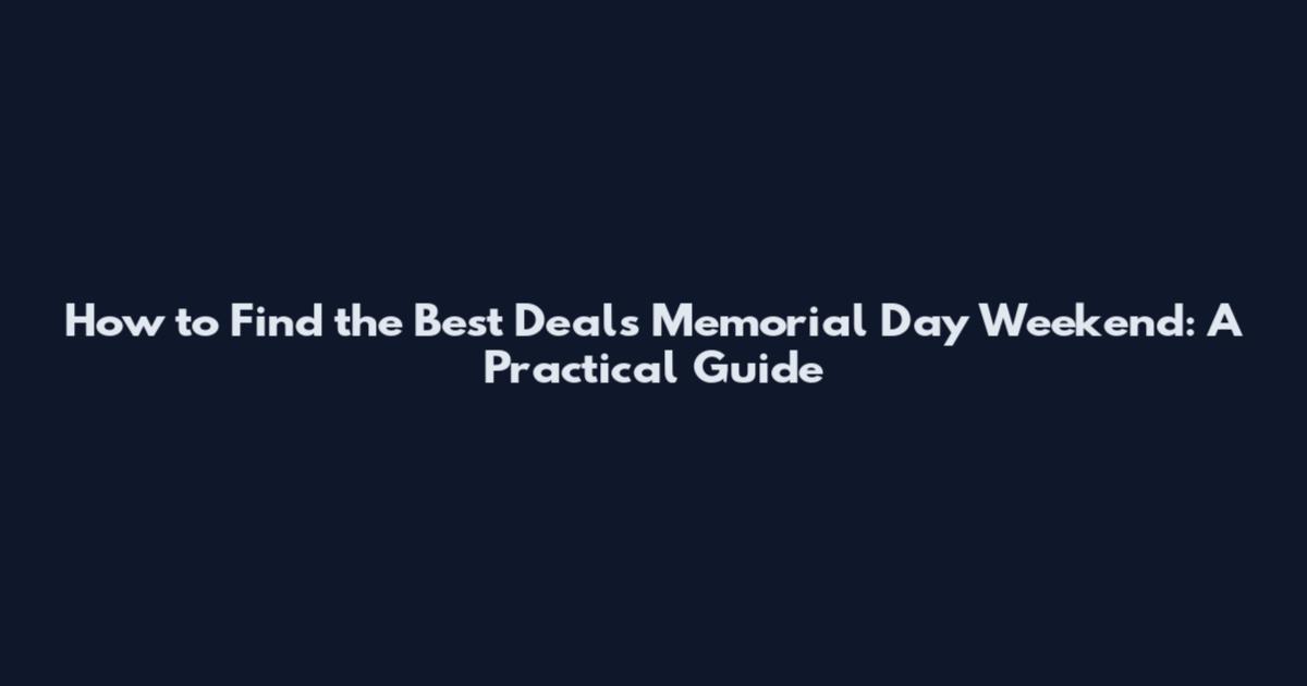 How to Find the Best Deals Memorial Day Weekend: A Practical Guide