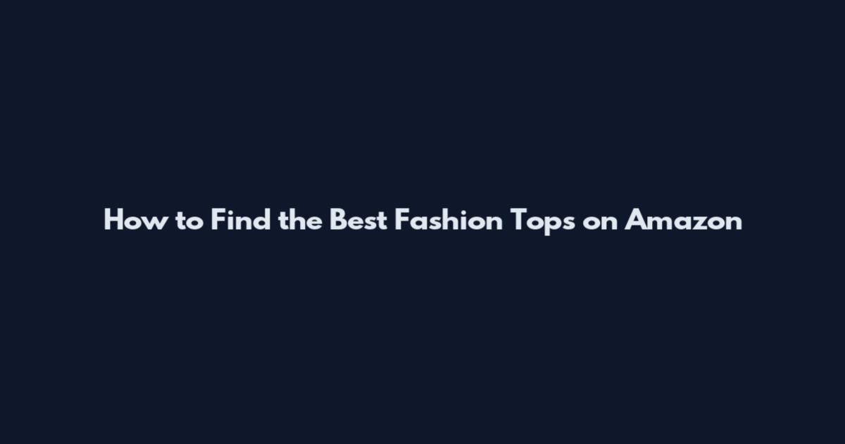 How to Find the Best Fashion Tops on Amazon