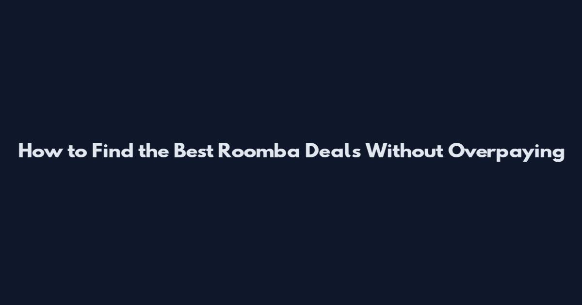 How to Find the Best Roomba Deals Without Overpaying
