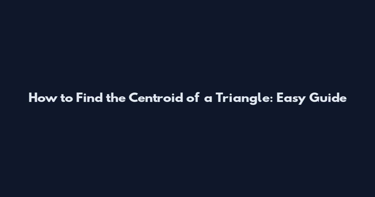 How to Find the Centroid of a Triangle: Easy Guide