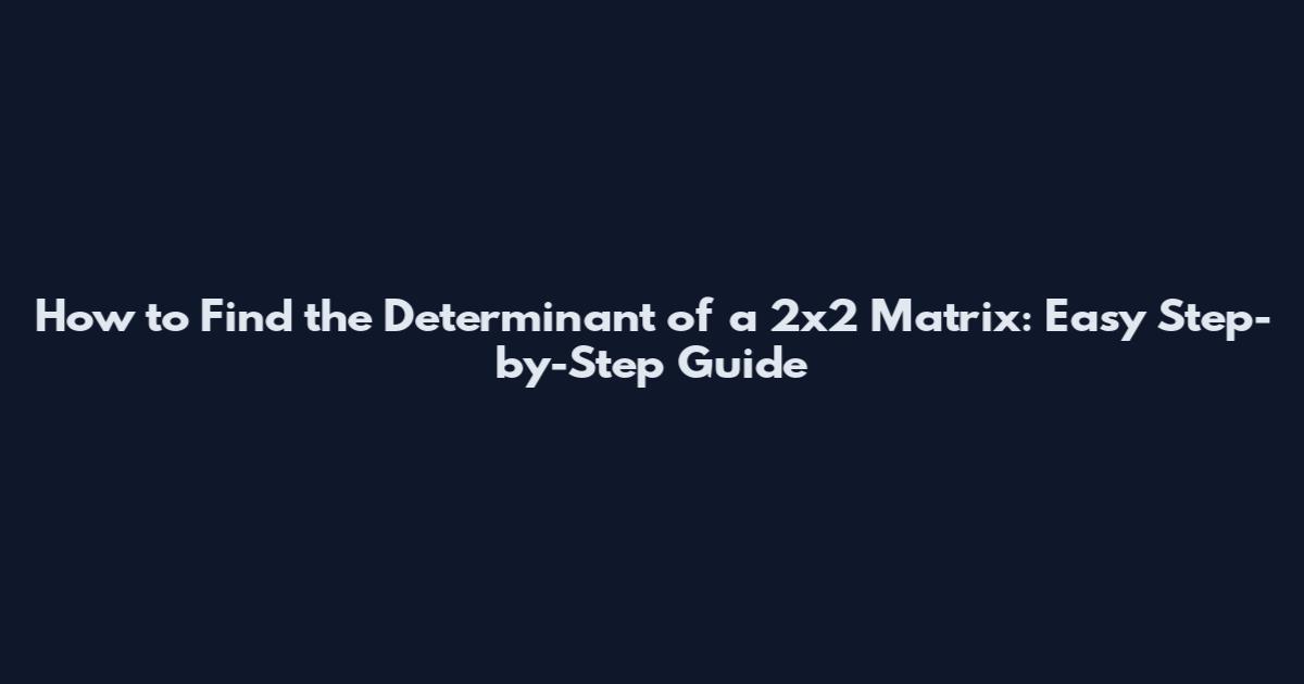 How to Find the Determinant of a 2x2 Matrix: Easy Step-by-Step Guide