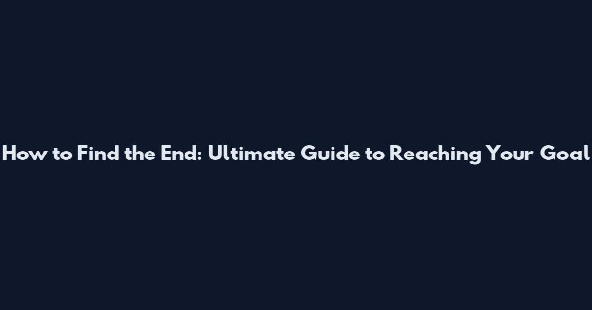 How to Find the End: Ultimate Guide to Reaching Your Goal