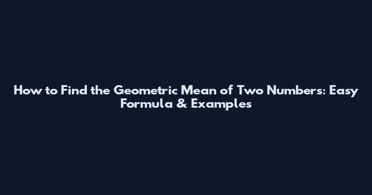 How to Find the Geometric Mean of Two Numbers: Easy Formula & Examples