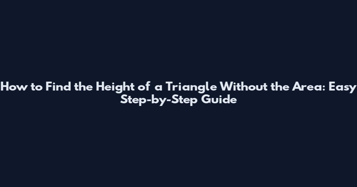 How to Find the Height of a Triangle Without the Area: Easy Step-by-Step Guide