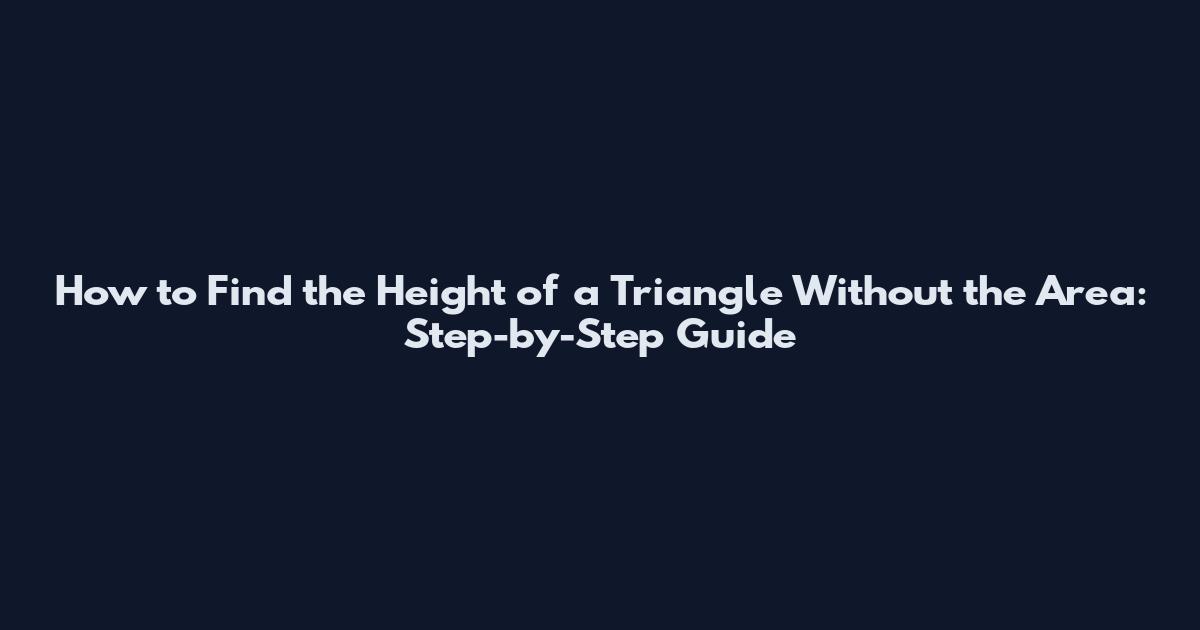 How to Find the Height of a Triangle Without the Area: Step-by-Step Guide