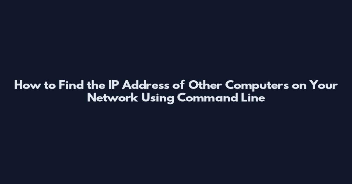 How to Find the IP Address of Other Computers on Your Network Using Command Line