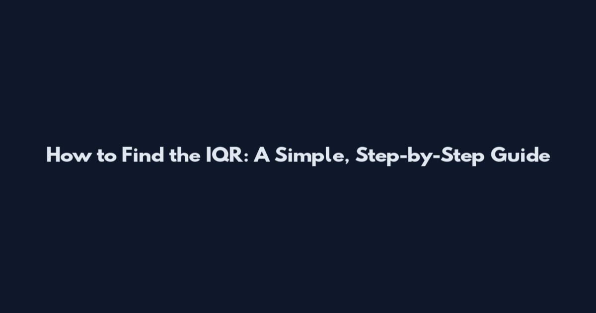 How to Find the IQR: A Simple, Step-by-Step Guide