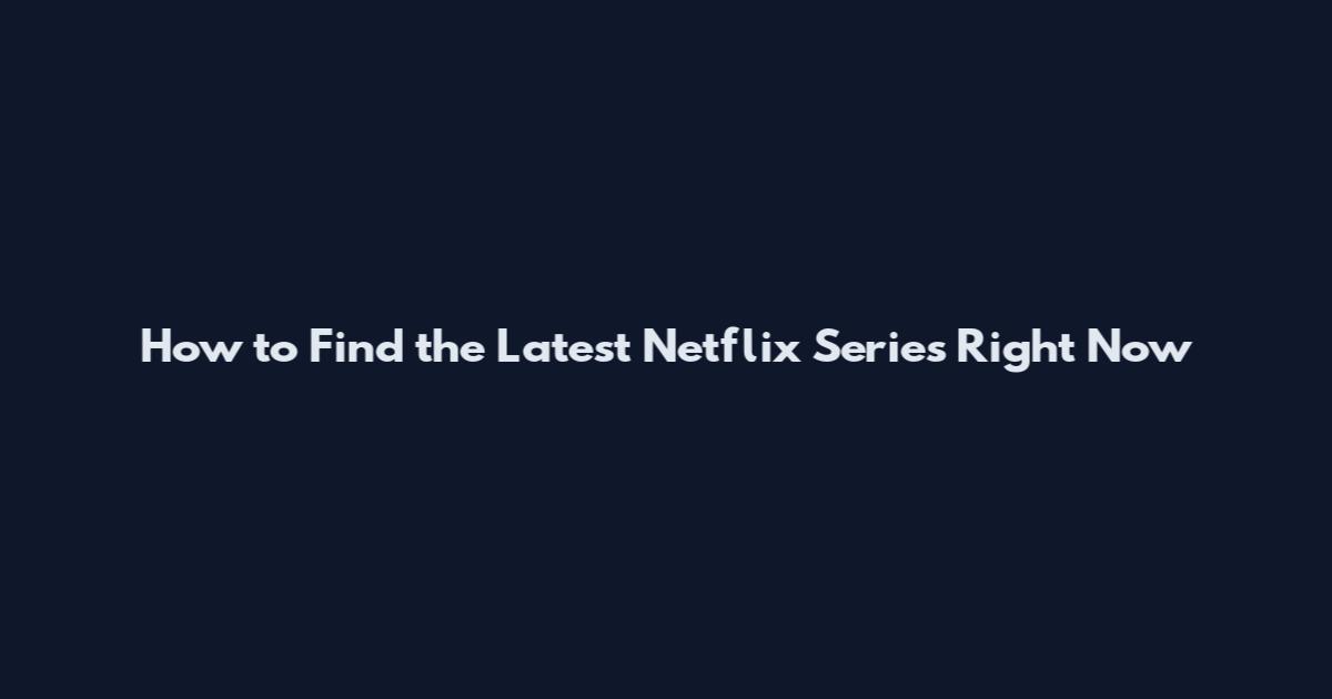 How to Find the Latest Netflix Series Right Now