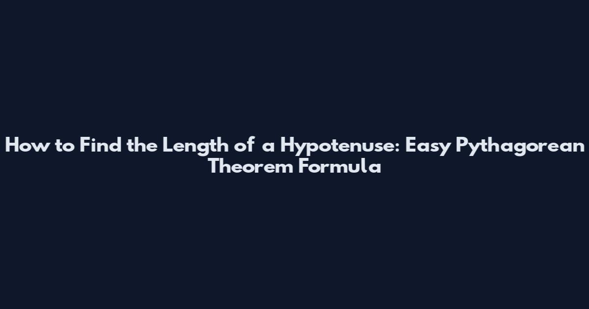 How to Find the Length of a Hypotenuse: Easy Pythagorean Theorem Formula