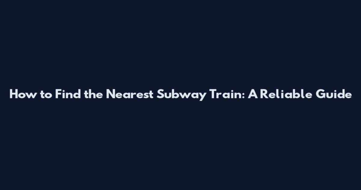 How to Find the Nearest Subway Train: A Reliable Guide