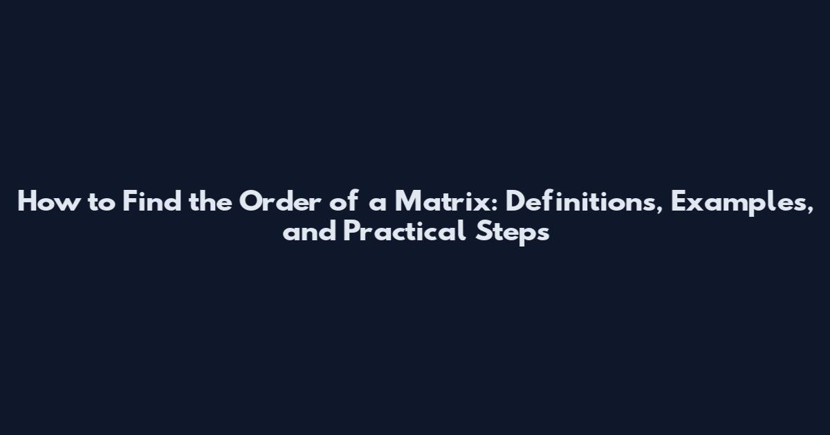 How to Find the Order of a Matrix: Definitions, Examples, and Practical Steps