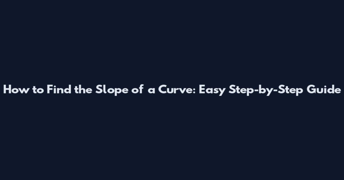 How to Find the Slope of a Curve: Easy Step-by-Step Guide