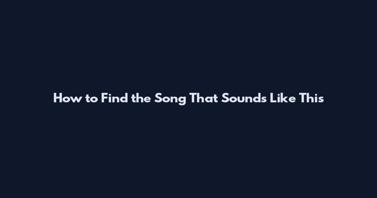 How to Find the Song That Sounds Like This