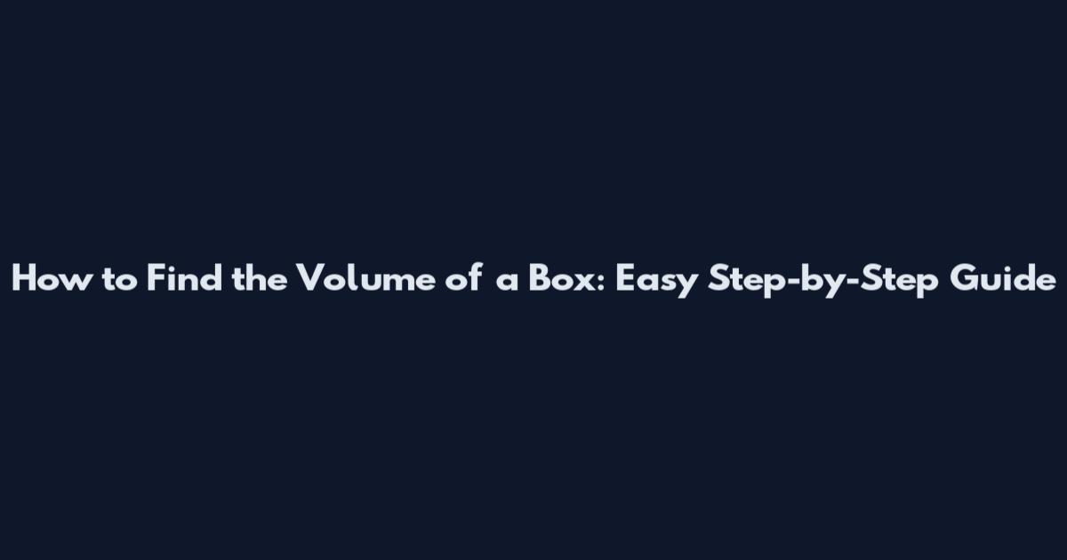 How to Find the Volume of a Box: Easy Step-by-Step Guide