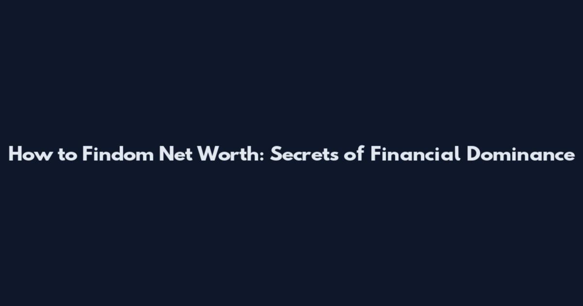 How to Findom Net Worth: Secrets of Financial Dominance
