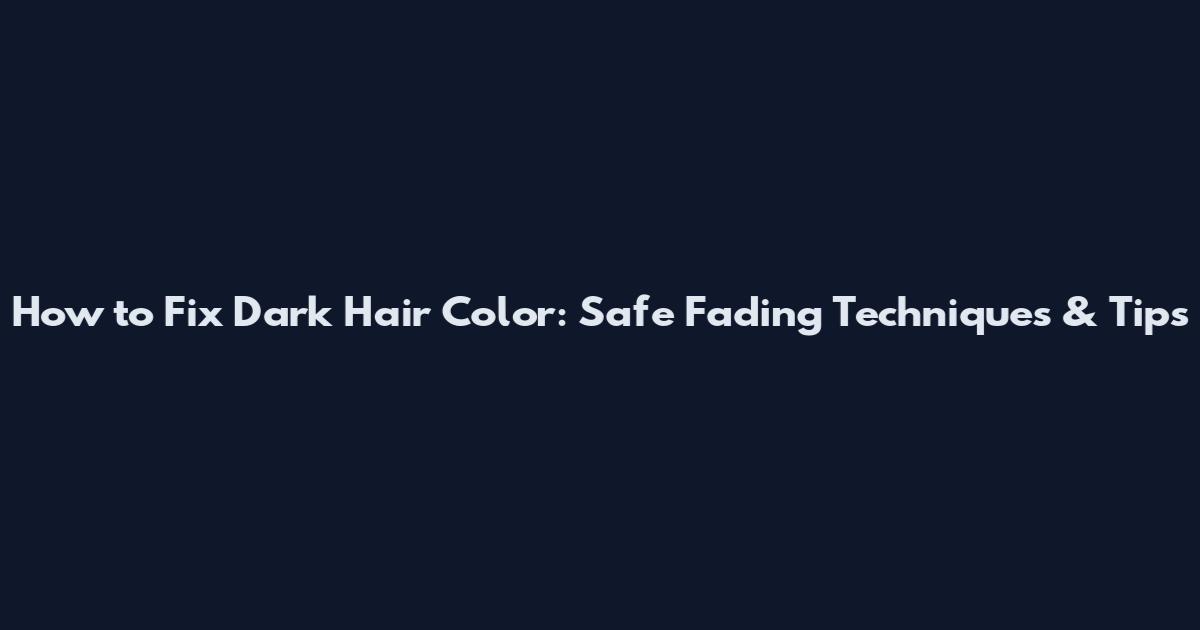 How to Fix Dark Hair Color: Safe Fading Techniques & Tips
