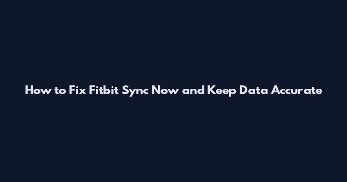 How to Fix Fitbit Sync Now and Keep Data Accurate