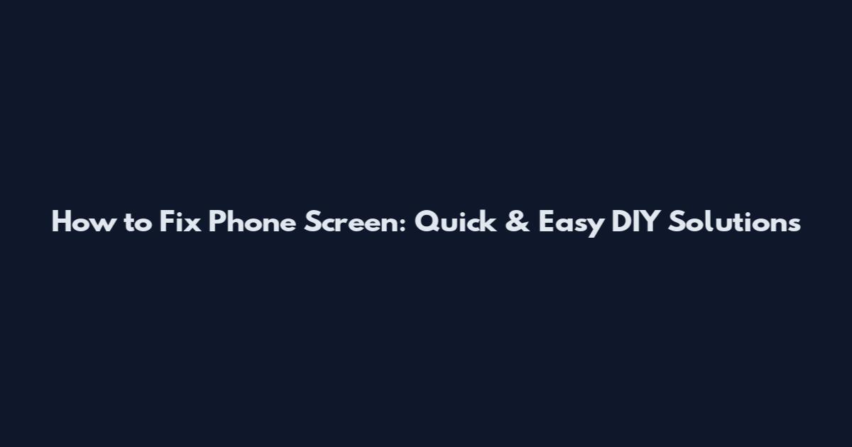How to Fix Phone Screen: Quick & Easy DIY Solutions