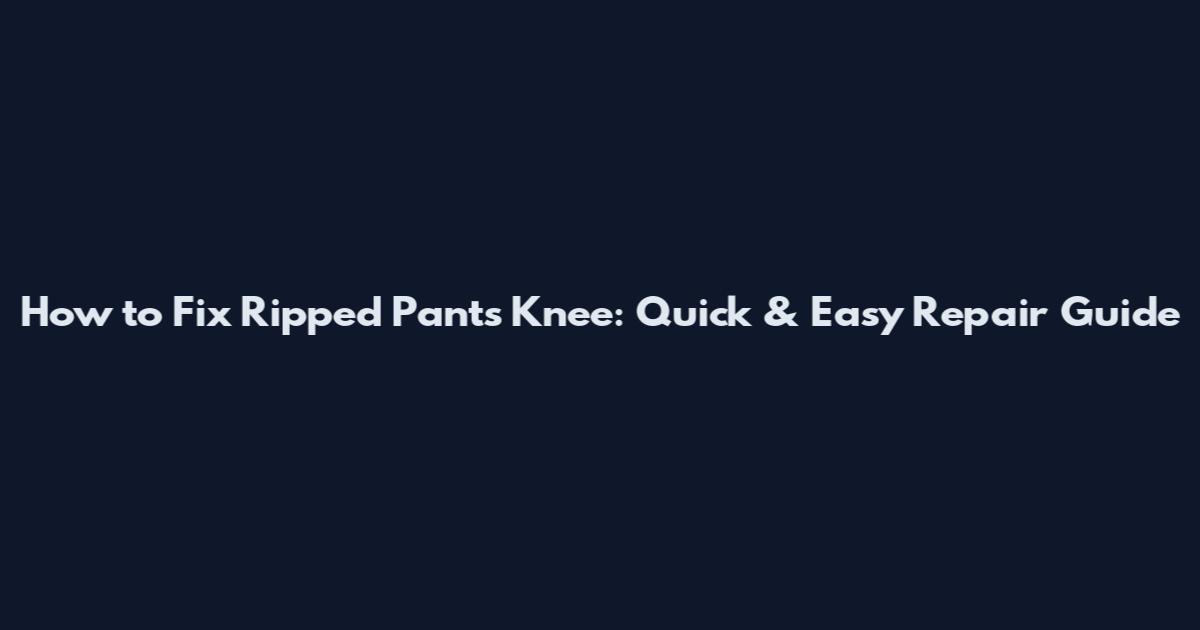 How to Fix Ripped Pants Knee: Quick & Easy Repair Guide