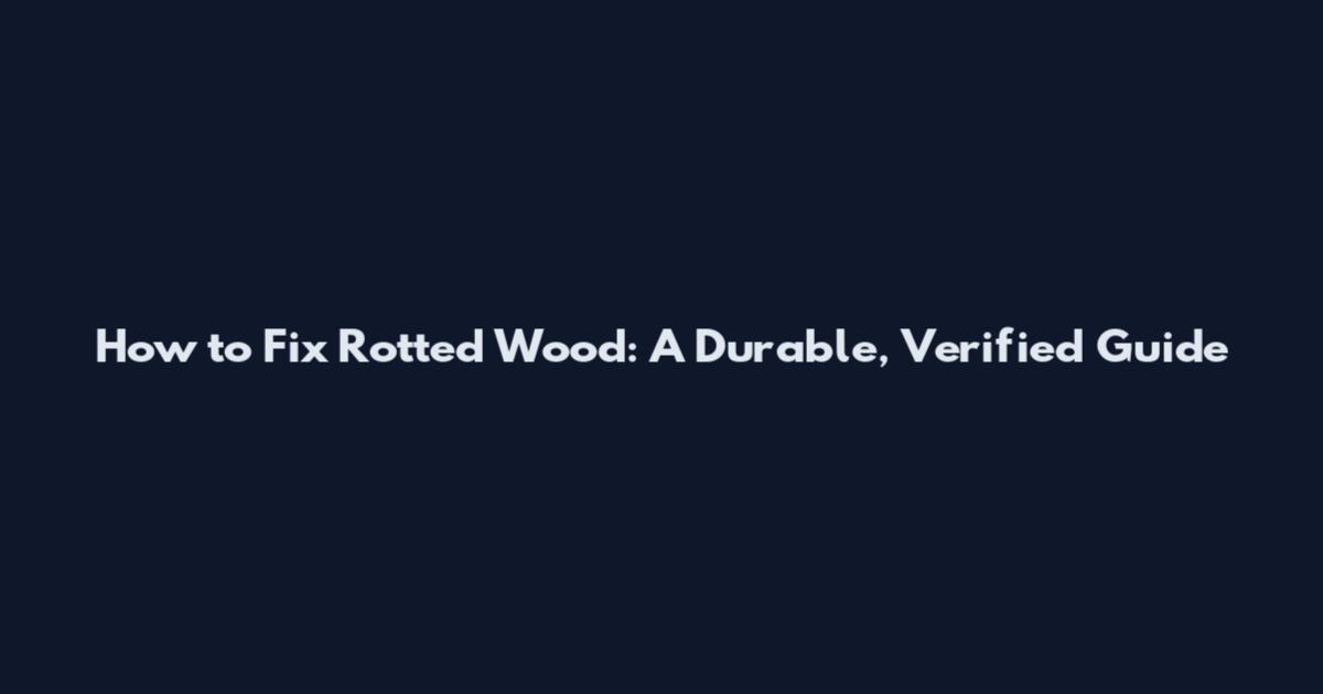 How to Fix Rotted Wood: A Durable, Verified Guide