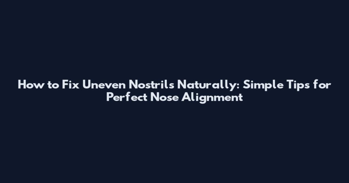 How to Fix Uneven Nostrils Naturally: Simple Tips for Perfect Nose Alignment
