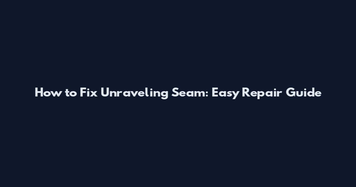 How to Fix Unraveling Seam: Easy Repair Guide