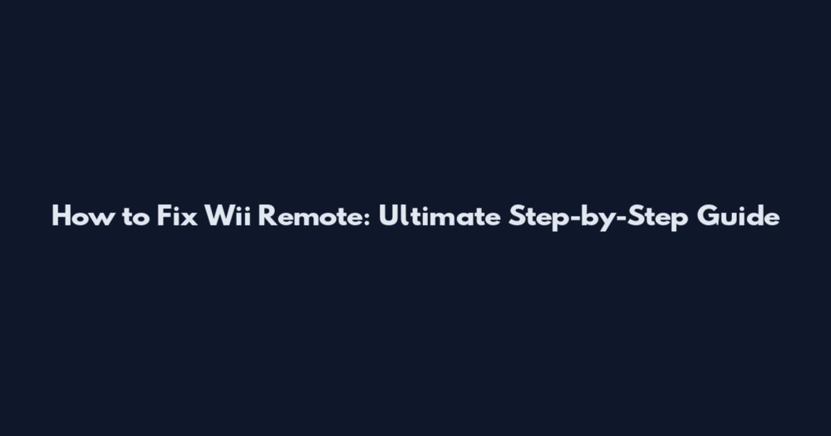 How to Fix Wii Remote: Ultimate Step-by-Step Guide