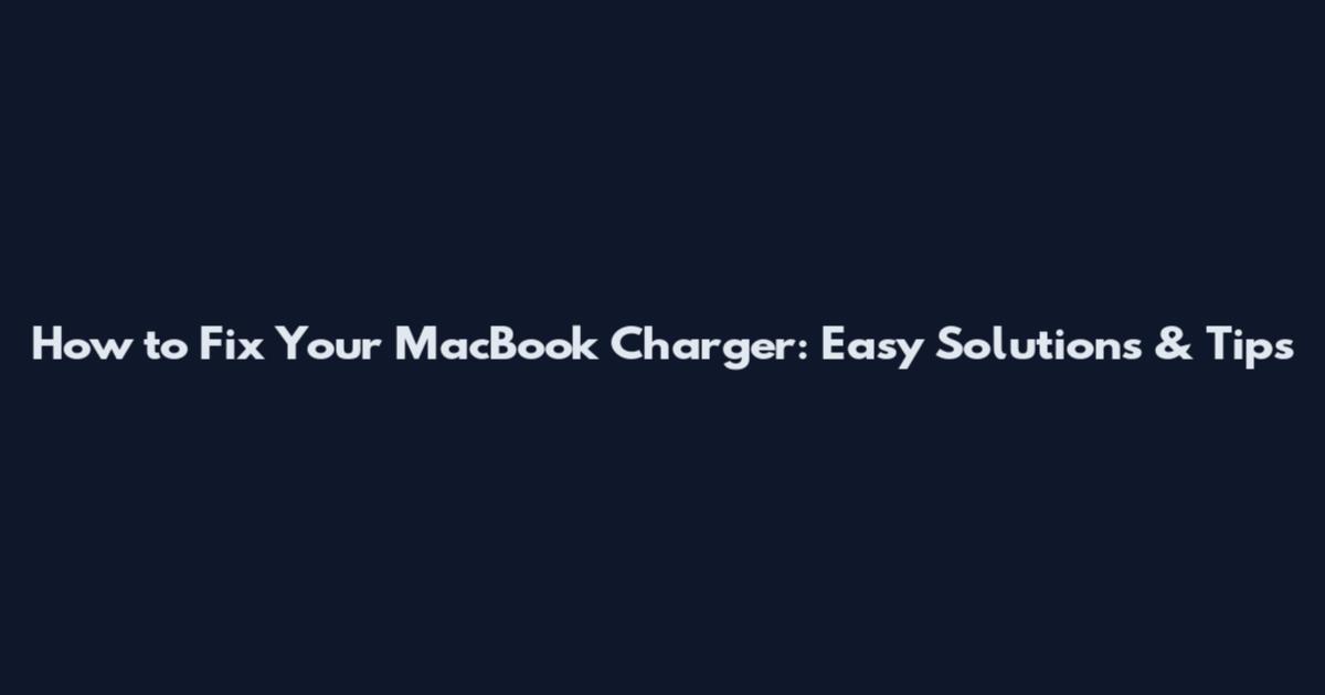 How to Fix Your MacBook Charger: Easy Solutions & Tips