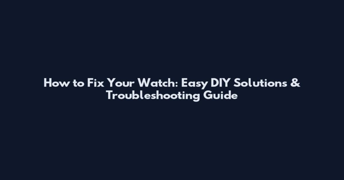 How to Fix Your Watch: Easy DIY Solutions & Troubleshooting Guide