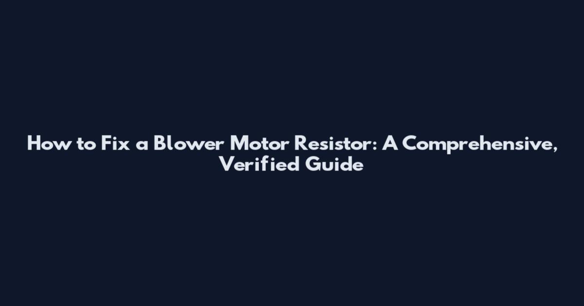 How to Fix a Blower Motor Resistor: A Comprehensive, Verified Guide