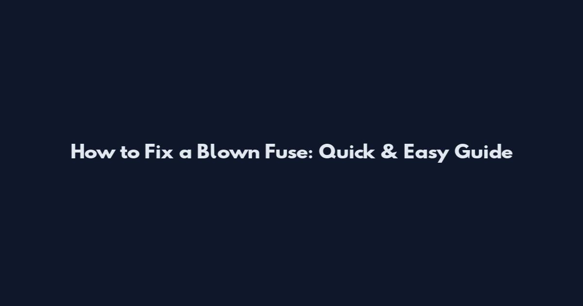 How to Fix a Blown Fuse: Quick & Easy Guide