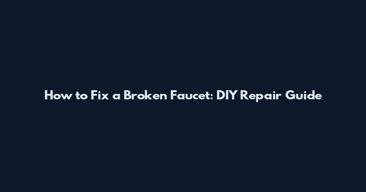 How to Fix a Broken Faucet: DIY Repair Guide